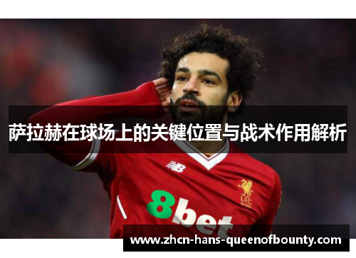萨拉赫在球场上的关键位置与战术作用解析