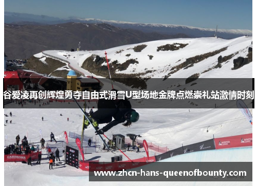 谷爱凌再创辉煌勇夺自由式滑雪U型场地金牌点燃崇礼站激情时刻