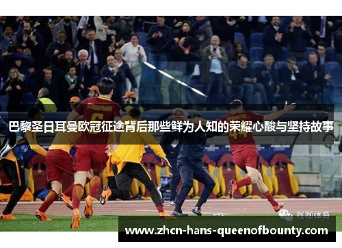 巴黎圣日耳曼欧冠征途背后那些鲜为人知的荣耀心酸与坚持故事