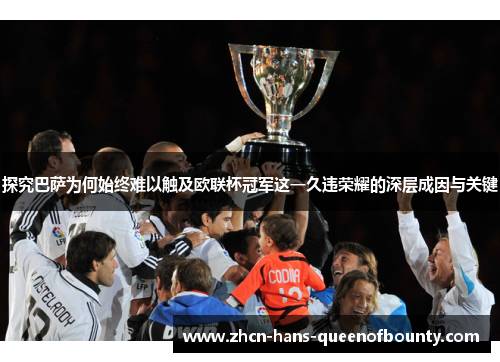 探究巴萨为何始终难以触及欧联杯冠军这一久违荣耀的深层成因与关键