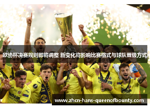 欧协杯决赛规则即将调整 新变化将影响比赛格式与球队晋级方式
