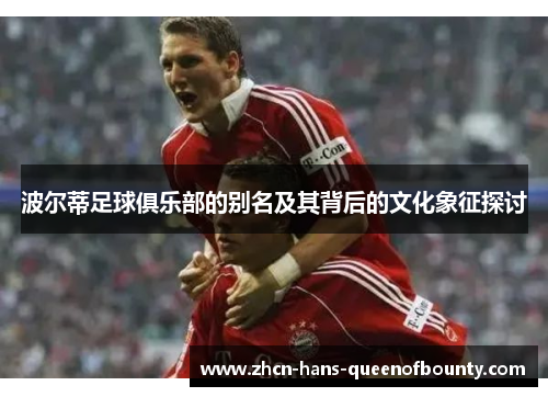 波尔蒂足球俱乐部的别名及其背后的文化象征探讨