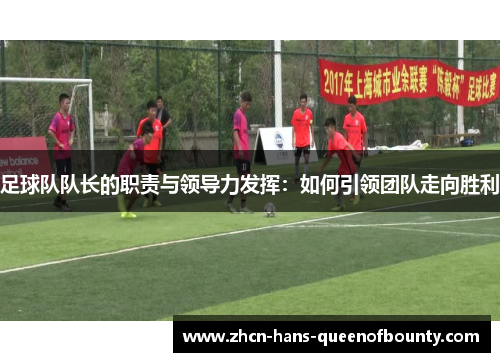 足球队队长的职责与领导力发挥:如何引领团队走向胜利 足球队队长的职责与领导力发挥:如何引领团队走向胜利