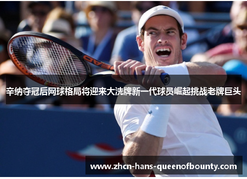 辛纳夺冠后网球格局将迎来大洗牌新一代球员崛起挑战老牌巨头 辛纳夺冠后网球格局将迎来大洗牌新一代球员崛起挑战老牌巨头