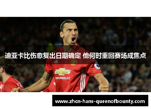 迪亚卡比伤愈复出日期确定 他何时重回赛场成焦点
