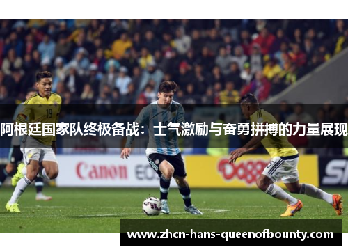 阿根廷国家队终极备战：士气激励与奋勇拼搏的力量展现