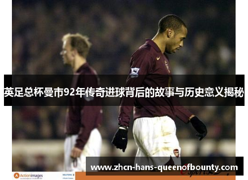英足总杯曼市92年传奇进球背后的故事与历史意义揭秘