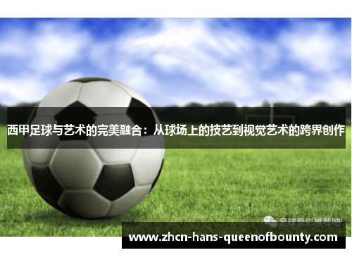 西甲足球与艺术的完美融合:从球场上的技艺到视觉艺术的跨界创作 西甲足球与艺术的完美融合:从球场上的技艺到视觉艺术的跨界创作