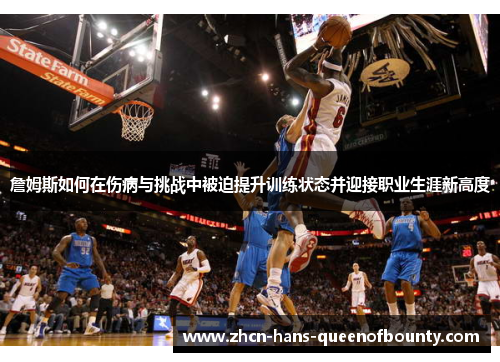 詹姆斯如何在伤病与挑战中被迫提升训练状态并迎接职业生涯新高度 詹姆斯如何在伤病与挑战中被迫提升训练状态并迎接职业生涯新高度