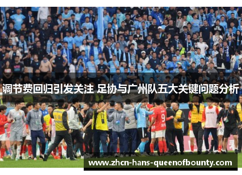 调节费回归引发关注 足协与广州队五大关键问题分析 调节费回归引发关注 足协与广州队五大关键问题分析