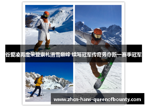 谷爱凌再度荣登崇礼滑雪巅峰 续写冠军传奇勇夺新一赛季冠军