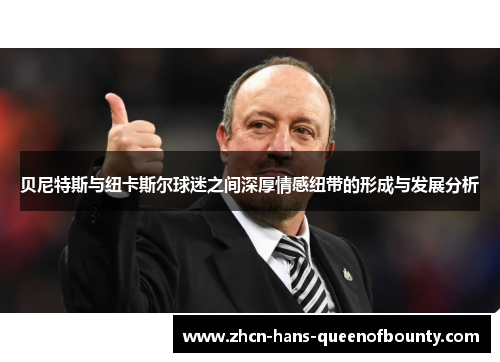 贝尼特斯与纽卡斯尔球迷之间深厚情感纽带的形成与发展分析 贝尼特斯与纽卡斯尔球迷之间深厚情感纽带的形成与发展分析