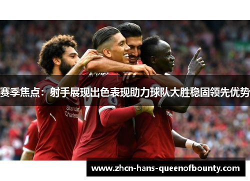 赛季焦点:射手展现出色表现助力球队大胜稳固领先优势 赛季焦点:射手展现出色表现助力球队大胜稳固领先优势
