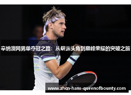 辛纳澳网男单夺冠之路：从崭露头角到巅峰荣耀的突破之旅