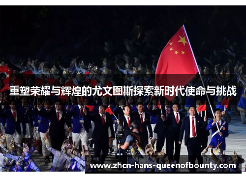 重塑荣耀与辉煌的尤文图斯探索新时代使命与挑战