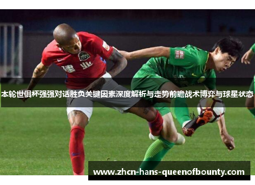 本轮世俱杯强强对话胜负关键因素深度解析与走势前瞻战术博弈与球星状态 本轮世俱杯强强对话胜负关键因素深度解析与走势前瞻战术博弈与球星状态