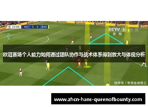 欧冠赛场个人能力如何通过团队协作与战术体系得到放大与体现分析 欧冠赛场个人能力如何通过团队协作与战术体系得到放大与体现分析