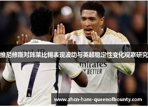 维尼修斯对阵莱比锡表现波动与英超稳定性变化观察研究