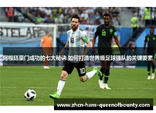 阿根廷豪门成功的七大秘诀 如何打造世界级足球强队的关键要素