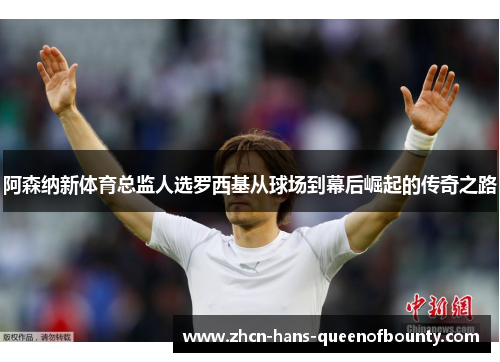 阿森纳新体育总监人选罗西基从球场到幕后崛起的传奇之路