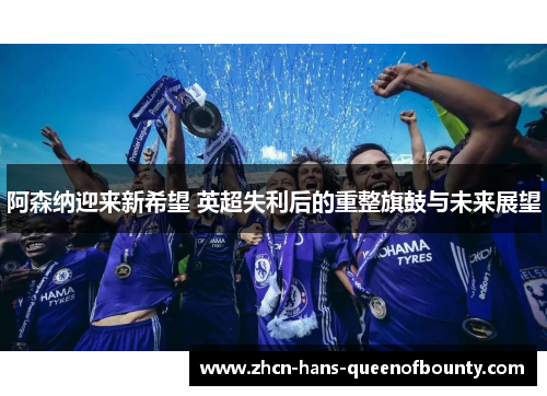 阿森纳迎来新希望 英超失利后的重整旗鼓与未来展望
