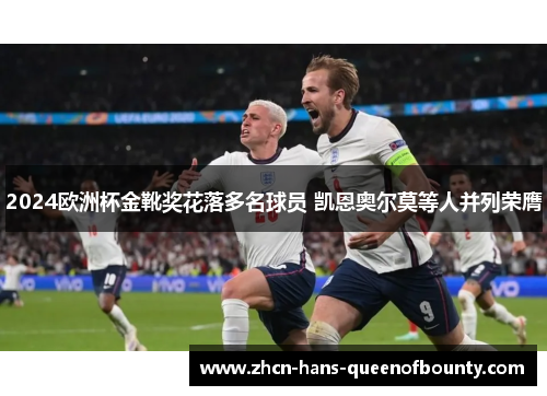 2024欧洲杯金靴奖花落多名球员 凯恩奥尔莫等人并列荣膺