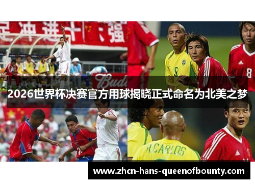 2026世界杯决赛官方用球揭晓正式命名为北美之梦