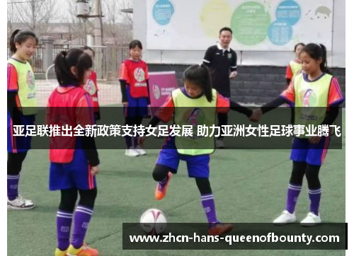 亚足联推出全新政策支持女足发展 助力亚洲女性足球事业腾飞