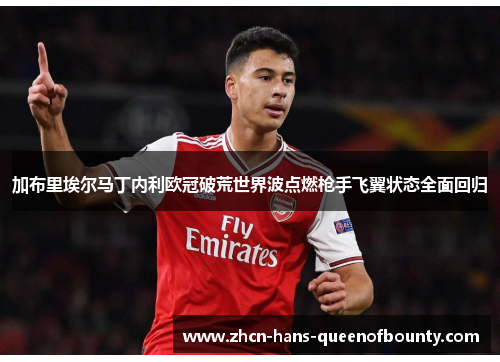 加布里埃尔马丁内利欧冠破荒世界波点燃枪手飞翼状态全面回归