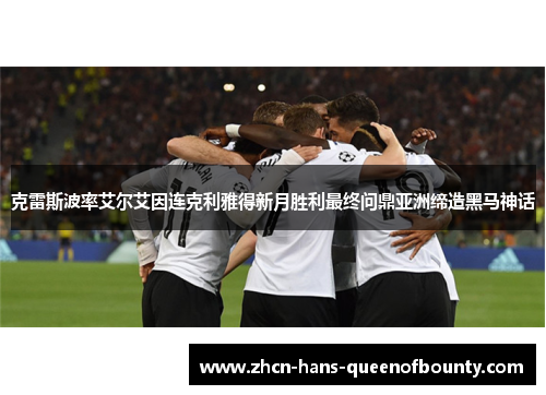 克雷斯波率艾尔艾因连克利雅得新月胜利最终问鼎亚洲缔造黑马神话