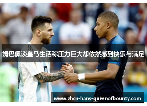 姆巴佩谈皇马生活称压力巨大却依然感到快乐与满足