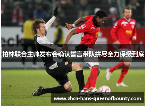 柏林联合主帅发布会确认誓言带队拼尽全力保级到底