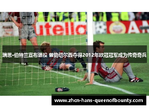 瑞恩·伯特兰宣布退役 曾助切尔西夺得2012年欧冠冠军成为传奇奇兵 瑞恩·伯特兰宣布退役 曾助切尔西夺得2012年欧冠冠军成为传奇奇兵