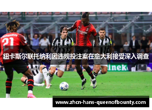 纽卡斯尔联托纳利因违规投注案在意大利接受深入调查