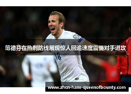 范德芬在热刺防线展现惊人回追速度震慑对手进攻