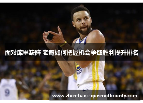 面对库里缺阵 老鹰如何把握机会争取胜利提升排名