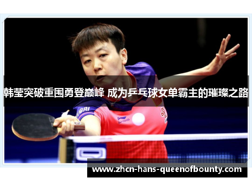 韩莹突破重围勇登巅峰 成为乒乓球女单霸主的璀璨之路