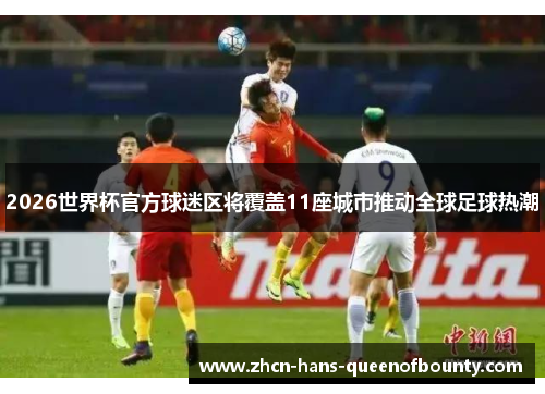 2026世界杯官方球迷区将覆盖11座城市推动全球足球热潮