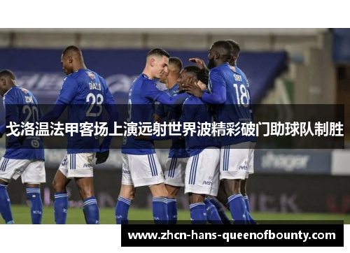 戈洛温法甲客场上演远射世界波精彩破门助球队制胜