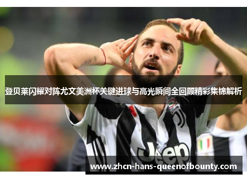 登贝莱闪耀对阵尤文美洲杯关键进球与高光瞬间全回顾精彩集锦解析