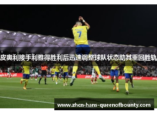 皮奥利接手利雅得胜利后迅速调整球队状态助其重回胜轨 皮奥利接手利雅得胜利后迅速调整球队状态助其重回胜轨