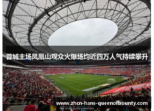 蓉城主场凤凰山观众火爆场均近四万人气持续攀升