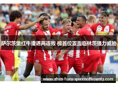 萨尔茨堡红牛遭遇两连败 榜首位置面临林茨强力威胁 萨尔茨堡红牛遭遇两连败 榜首位置面临林茨强力威胁