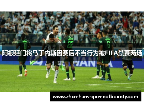 阿根廷门将马丁内斯因赛后不当行为被FIFA禁赛两场 阿根廷门将马丁内斯因赛后不当行为被FIFA禁赛两场