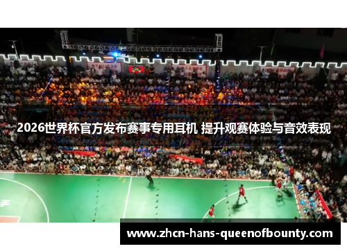 2026世界杯官方发布赛事专用耳机 提升观赛体验与音效表现 2026世界杯官方发布赛事专用耳机 提升观赛体验与音效表现