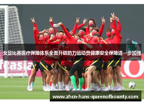 女足比赛医疗保障体系全面升级助力运动员健康安全保障进一步加强 女足比赛医疗保障体系全面升级助力运动员健康安全保障进一步加强